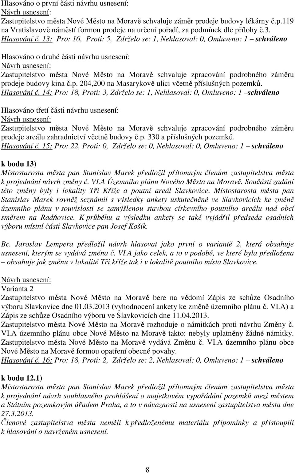 13: Pro: 16, Proti: 5, Zdrželo se: 1, Nehlasoval: 0, Omluveno: 1 schváleno Hlasováno o druhé části návrhu usnesení: Zastupitelstvo města Nové Město na Moravě schvaluje zpracování podrobného záměru