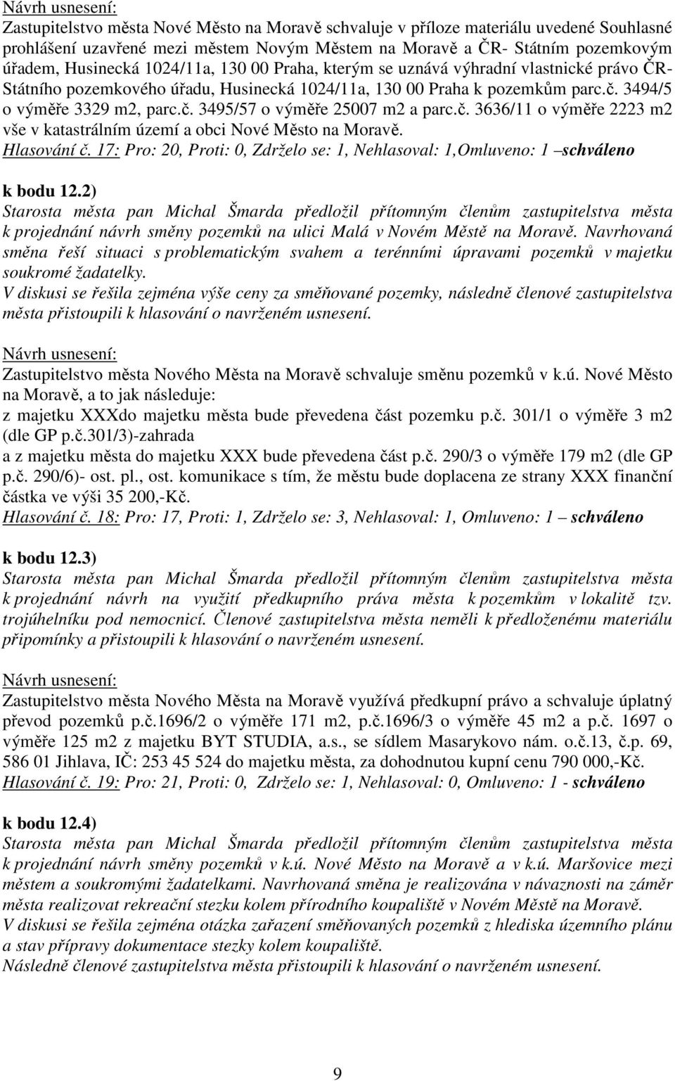 č. 3636/11 o výměře 2223 m2 vše v katastrálním území a obci Nové Město na Moravě. Hlasování č. 17: Pro: 20, Proti: 0, Zdrželo se: 1, Nehlasoval: 1,Omluveno: 1 schváleno k bodu 12.