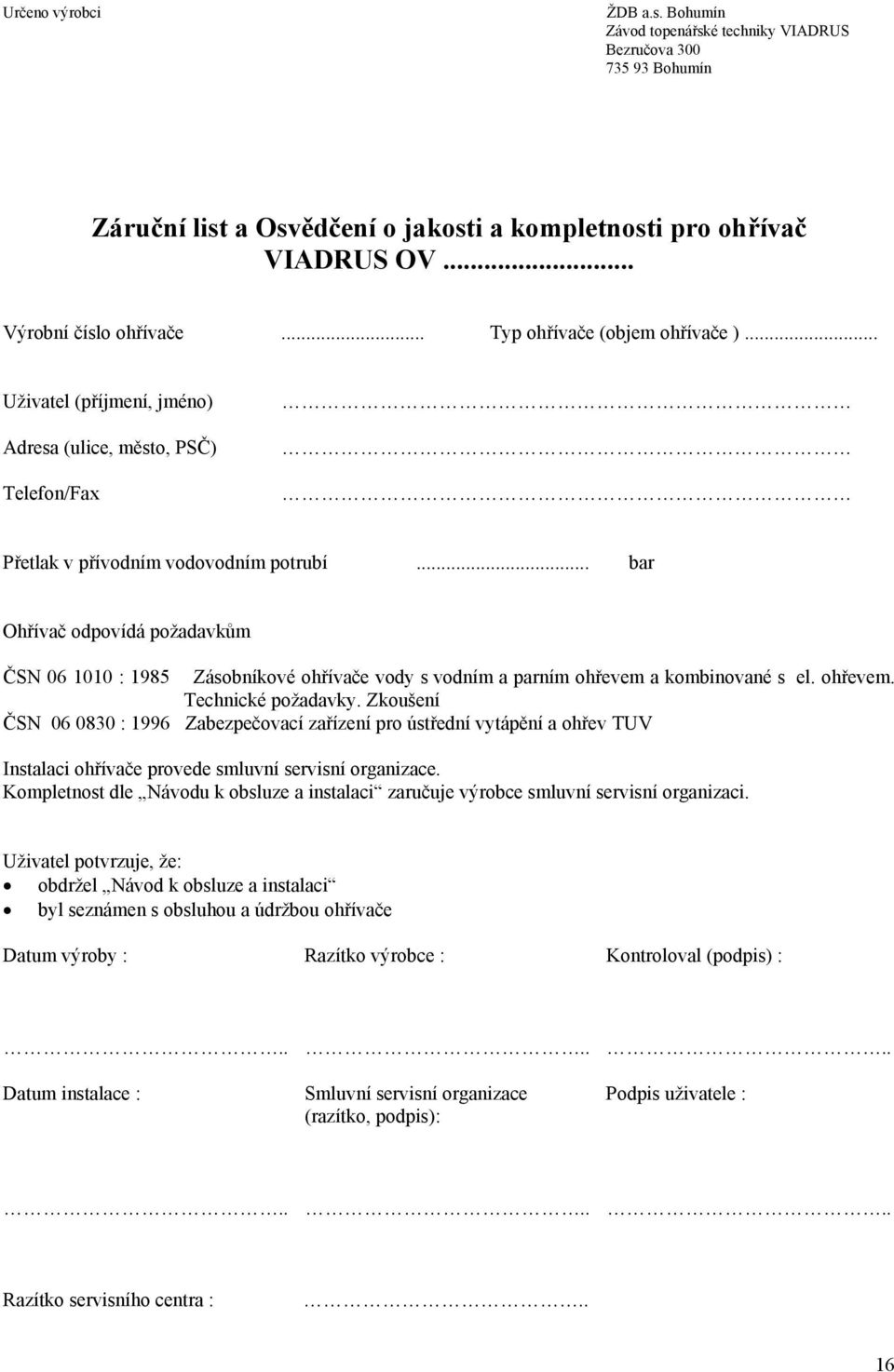 .. bar Ohřívač odpovídá požadavkům ČSN 06 1010 : 1985 Zásobníkové ohřívače vody s vodním a parním ohřevem a kombinované s el. ohřevem. Technické požadavky.