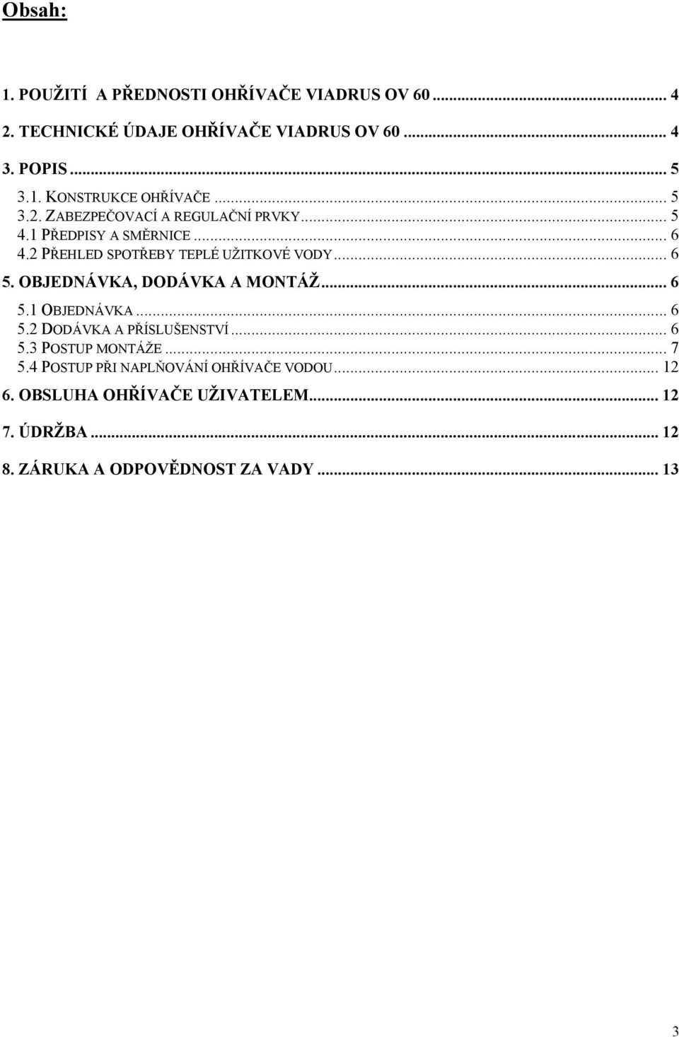 OBJEDNÁVKA, DODÁVKA A MONTÁŽ... 6 5.1 OBJEDNÁVKA... 6 5.2 DODÁVKA A PŘÍSLUŠENSTVÍ... 6 5.3 POSTUP MONTÁŽE... 7 5.