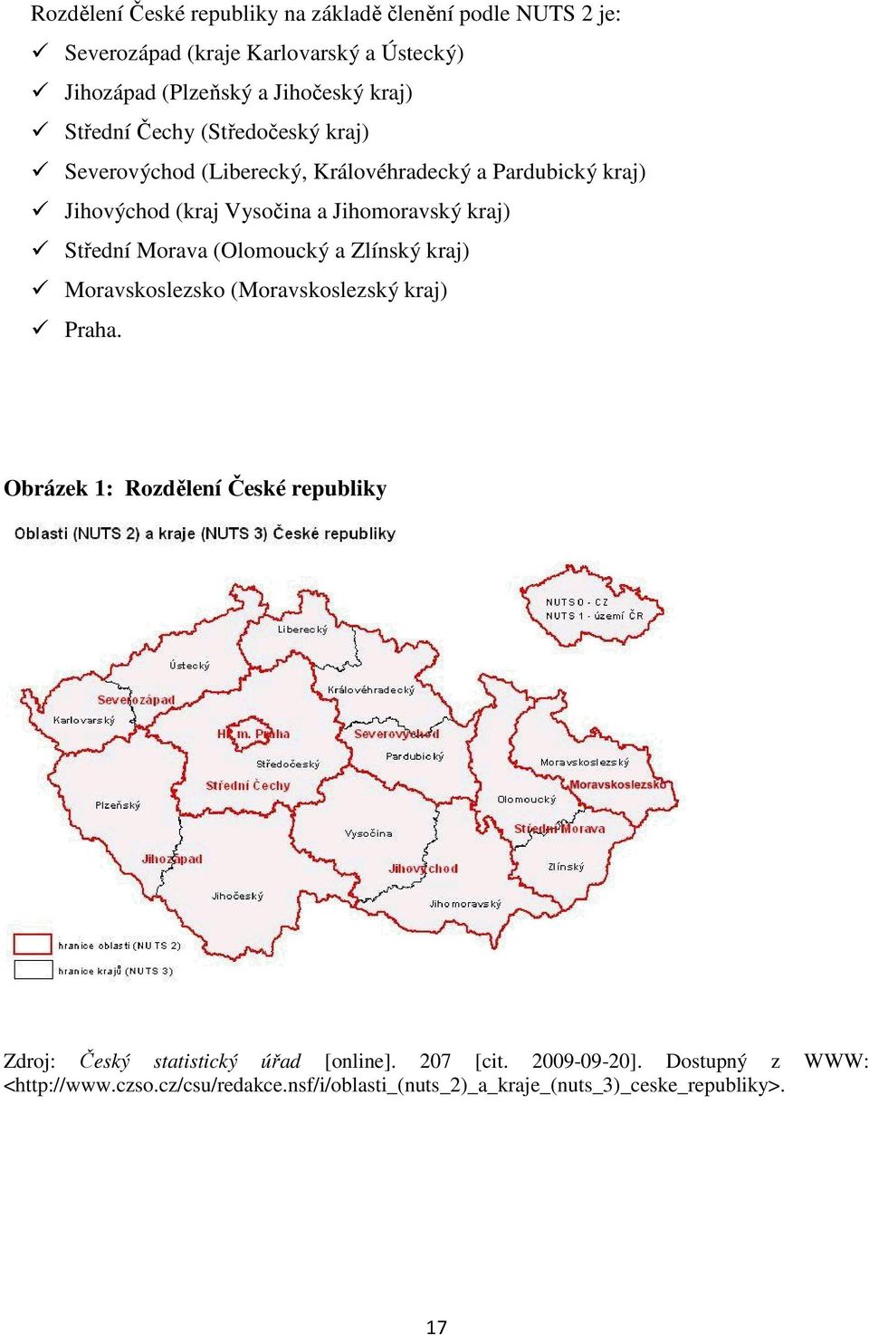 Střední Morava (Olomoucký a Zlínský kraj) Moravskoslezsko (Moravskoslezský kraj) Praha.