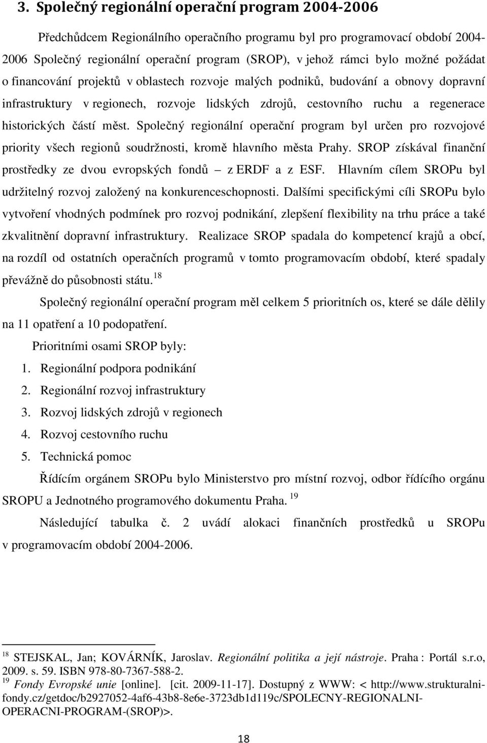 částí měst. Společný regionální operační program byl určen pro rozvojové priority všech regionů soudržnosti, kromě hlavního města Prahy.