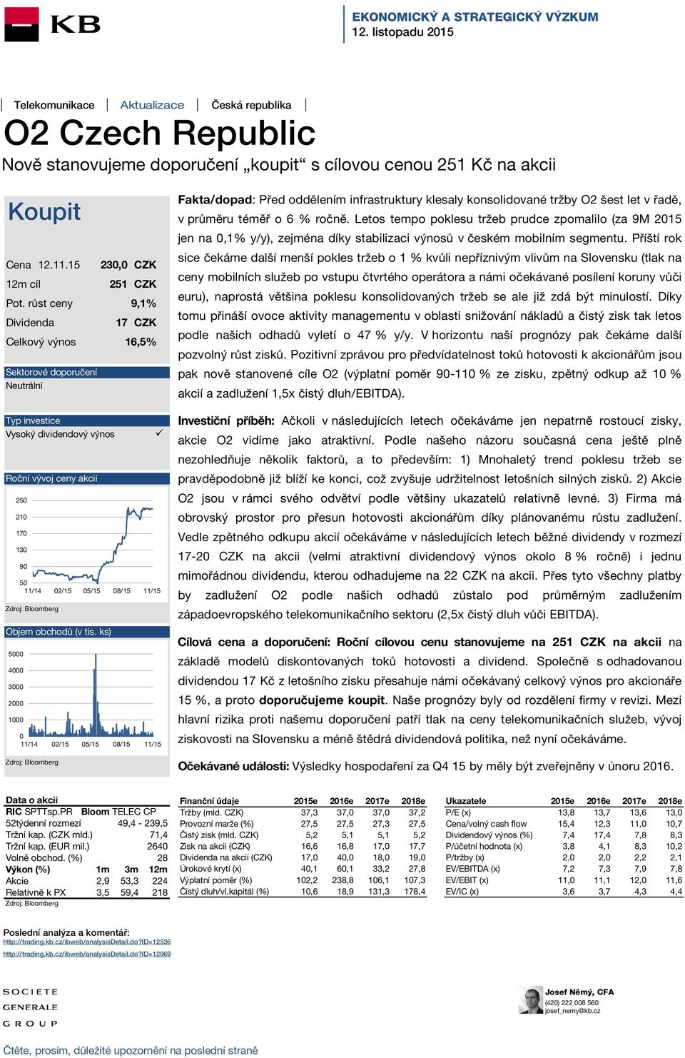 ks) 5 4 3 2 1 Zdroj: Bloomberg 23, CZK 251 CZK 17 CZK 5 11/ 2/ 5/ 8/ 11/ 11/ 2/ 5/ 8/ 11/ Fakta/dopad: Před oddělením infrastruktury klesaly konsolidované tržby O2 šest let v řadě, v průměru téměř o