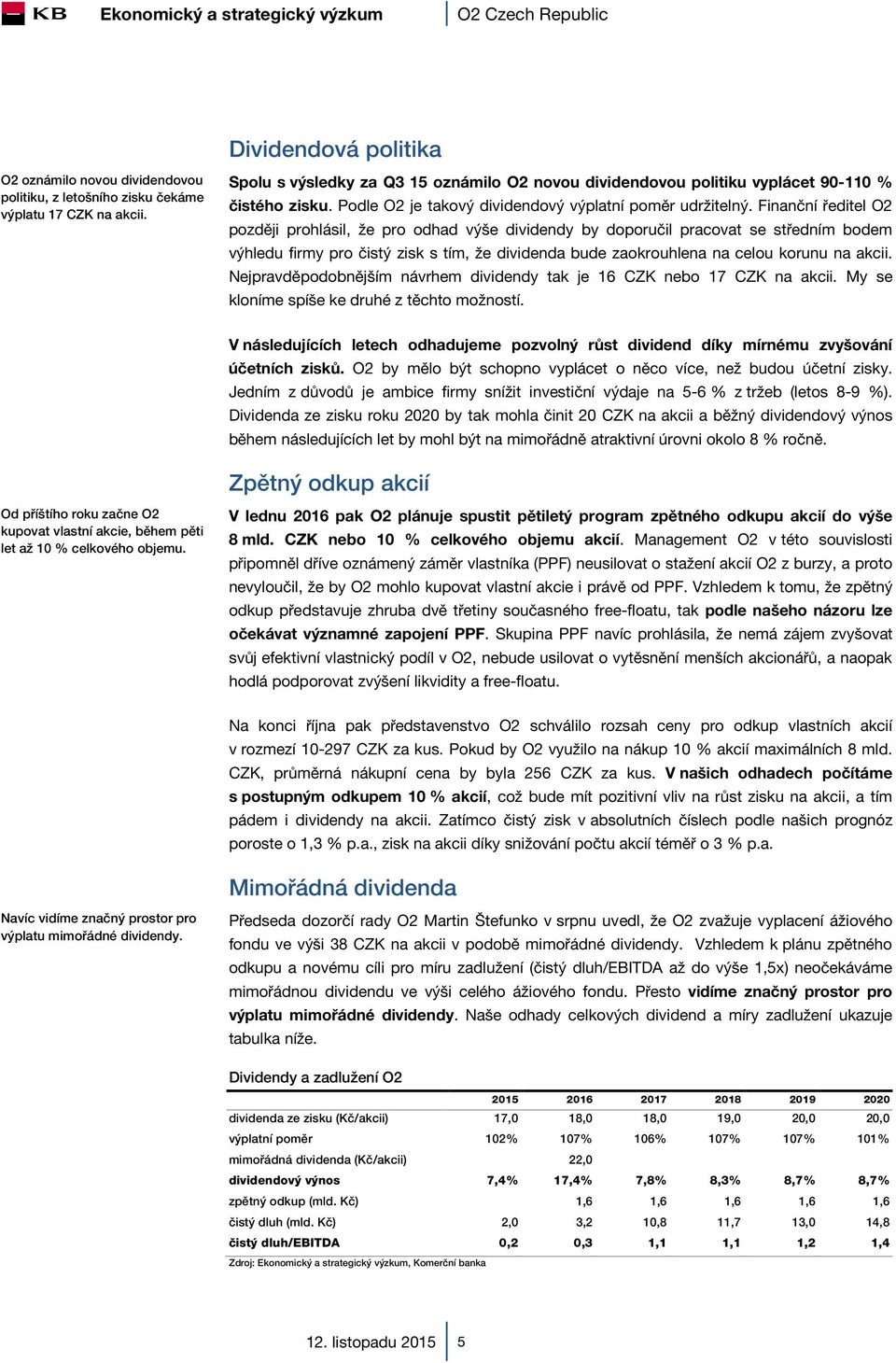 Finanční ředitel O2 později prohlásil, že pro odhad výše dividendy by doporučil pracovat se středním bodem výhledu firmy pro čistý zisk s tím, že dividenda bude zaokrouhlena na celou korunu na akcii.