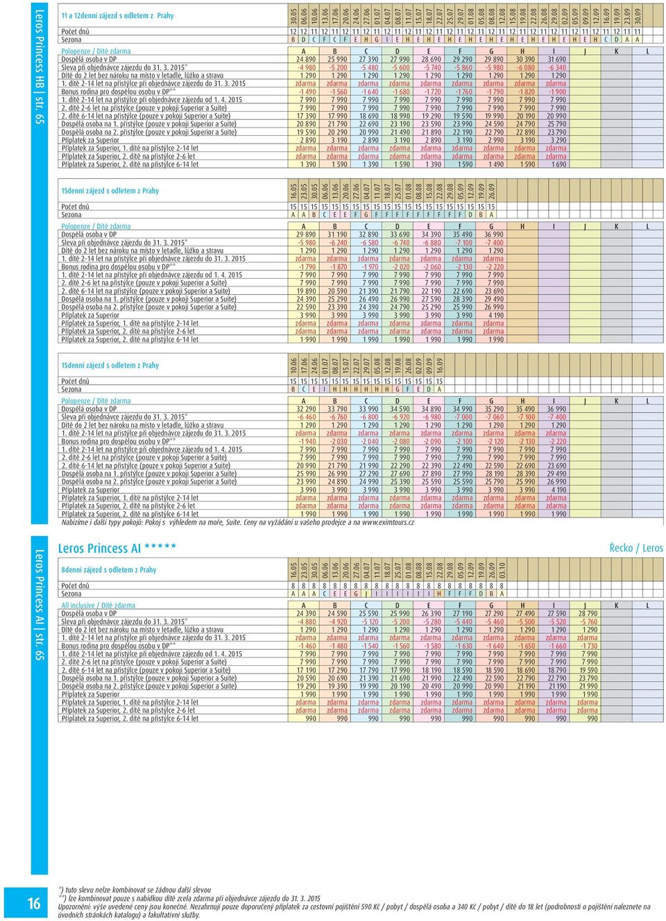 osoba v DP 24 890 25 990 27 390 27 990 28 690 29 290 29 890 30 390 31 690 Sleva při objednávce zájezdu do 31. 3. 2015* -4 980-5 200-5 480-5 600-5 740-5 860-5 980-6 080-6 340 1 290 1.