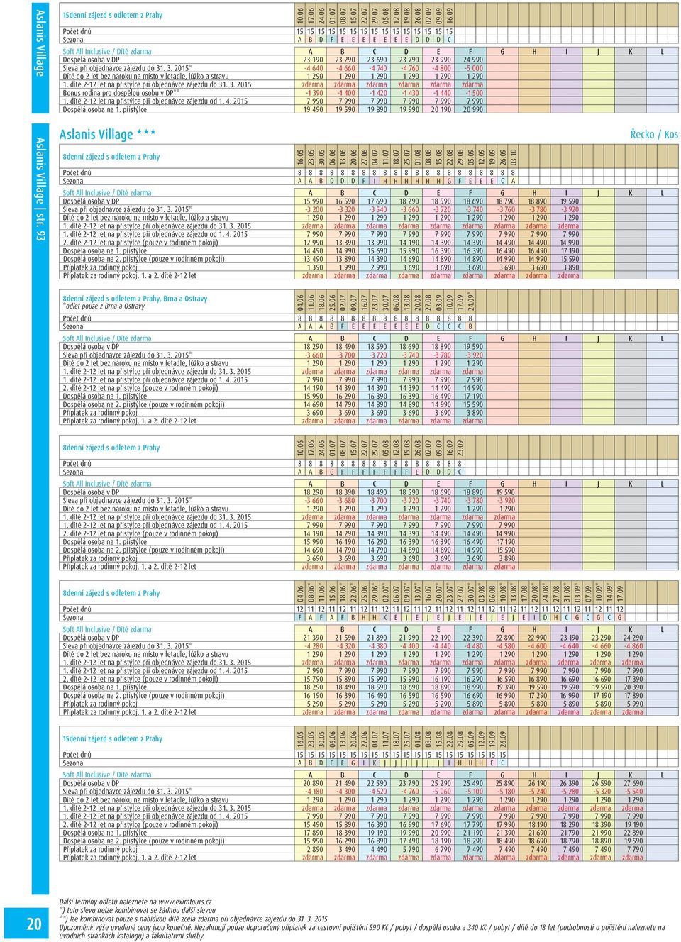 dítě 2-12 let na přistýlce při objednávce zájezdu do 31. 3. 2015 zdarma zdarma zdarma zdarma zdarma zdarma Bonus rodina pro dospělou osobu v DP** -1 390-1 400-1 420-1 430-1 440-1 500 1.