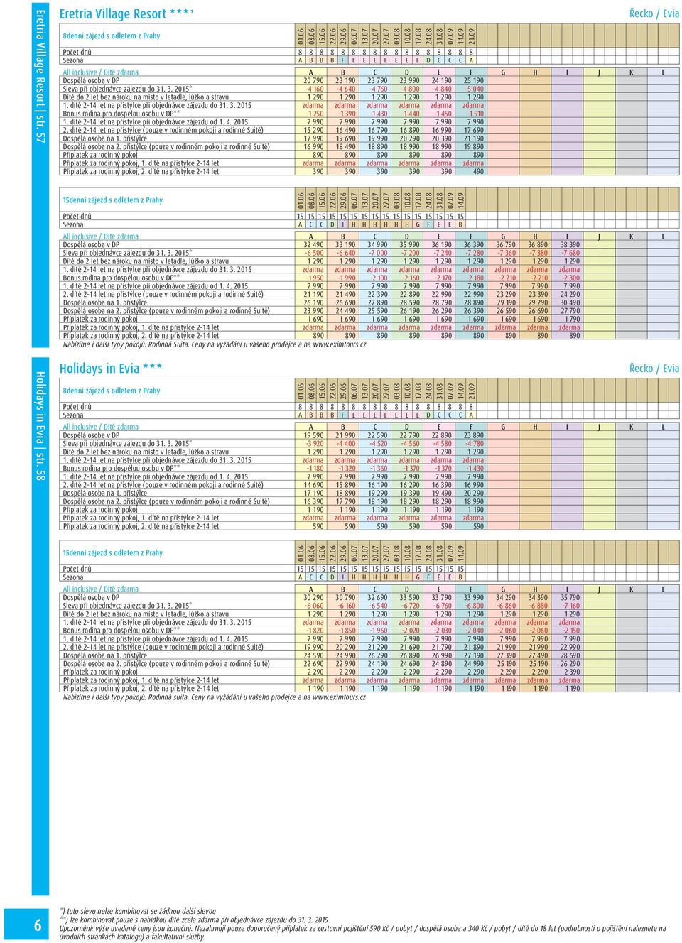 dítě 2-14 let na přistýlce při objednávce zájezdu do 31. 3. 2015 zdarma zdarma zdarma zdarma zdarma zdarma Bonus rodina pro dospělou osobu v DP** -1 250-1 390-1 430-1 440-1 450-1 510 1.