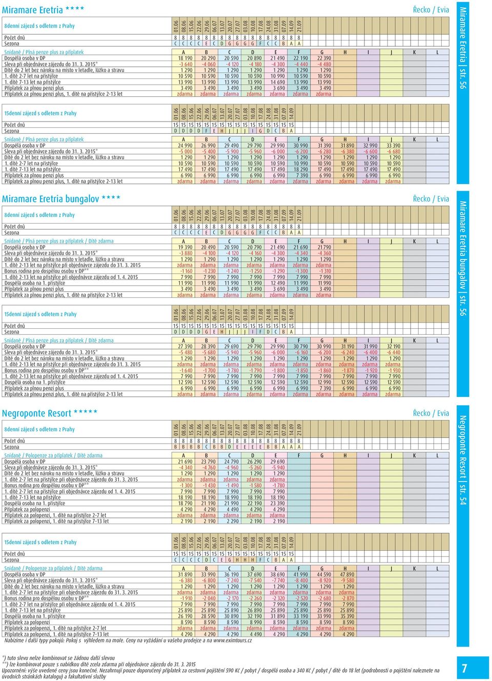 objednávce zájezdu do 31. 3. 2015* -3 640-4 060-4 120-4 180-4 300-4 440-4 480 1. dítě 2-7 let na přistýlce 10 590 10 590 10 590 10 590 10 990 10 590 10 590 1.