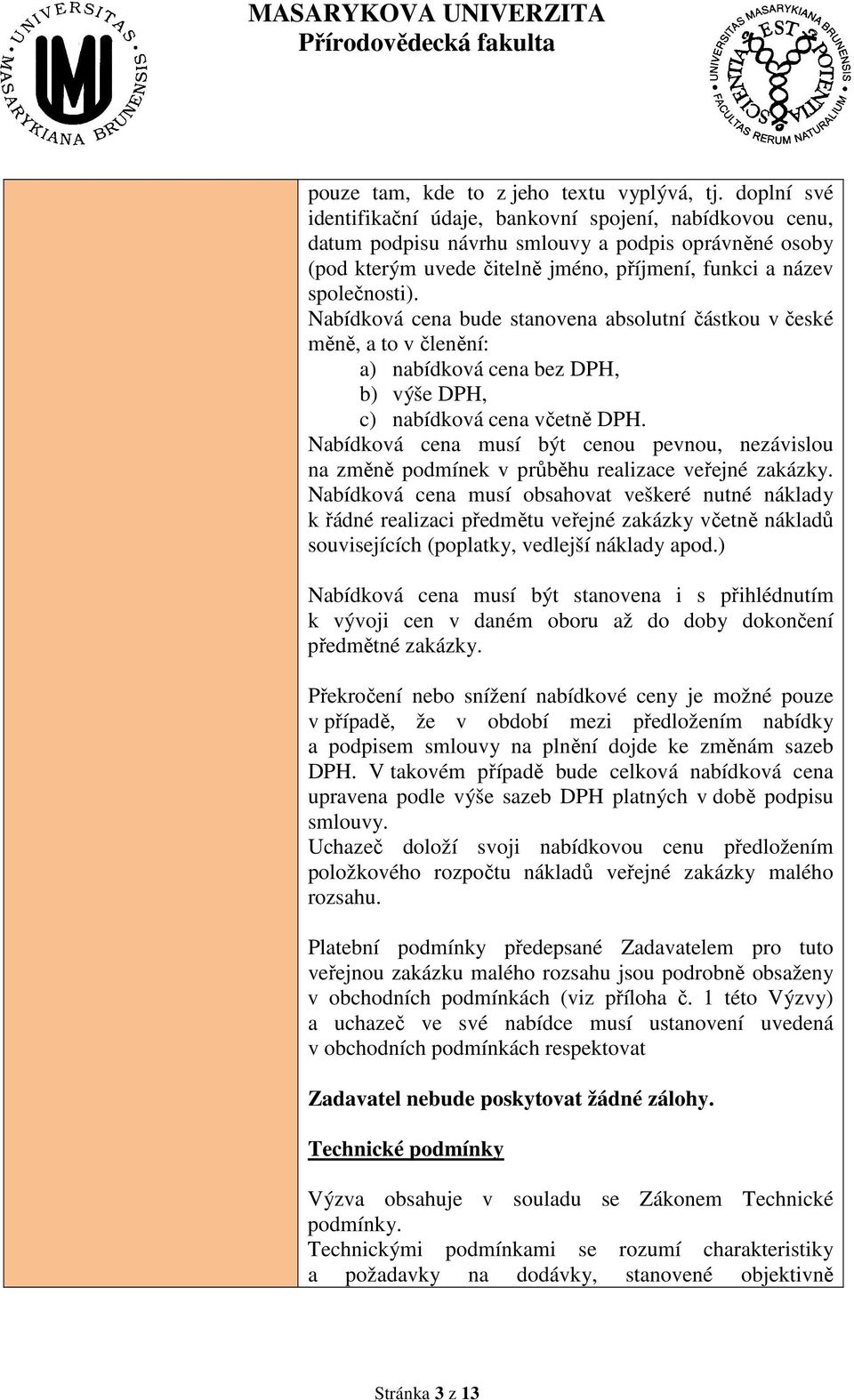 Nabídková cena bude stanovena absolutní částkou v české měně, a to v členění: a) nabídková cena bez DPH, b) výše DPH, c) nabídková cena včetně DPH.