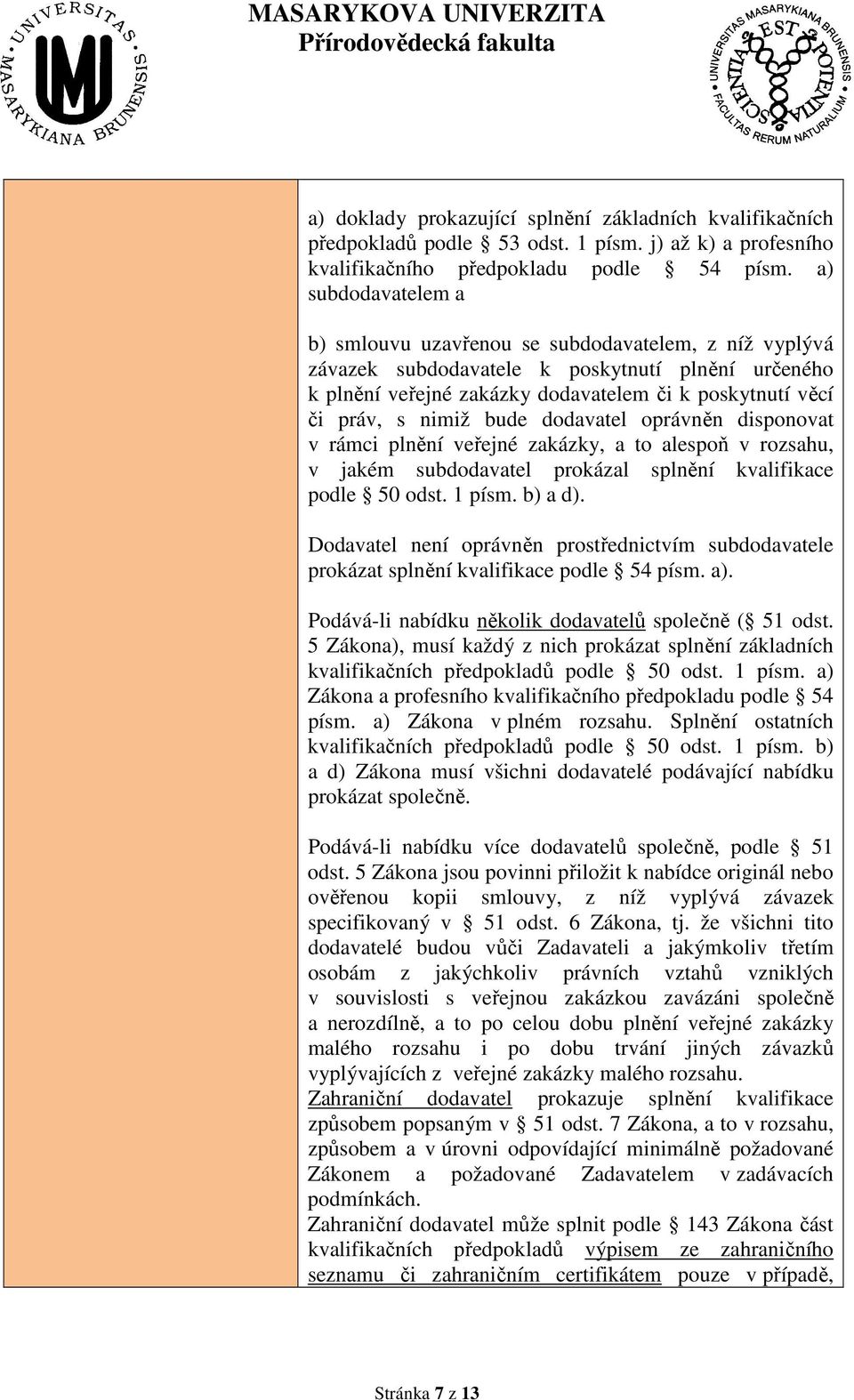 bude dodavatel oprávněn disponovat v rámci plnění veřejné zakázky, a to alespoň v rozsahu, v jakém subdodavatel prokázal splnění kvalifikace podle 50 odst. 1 písm. b) a d).