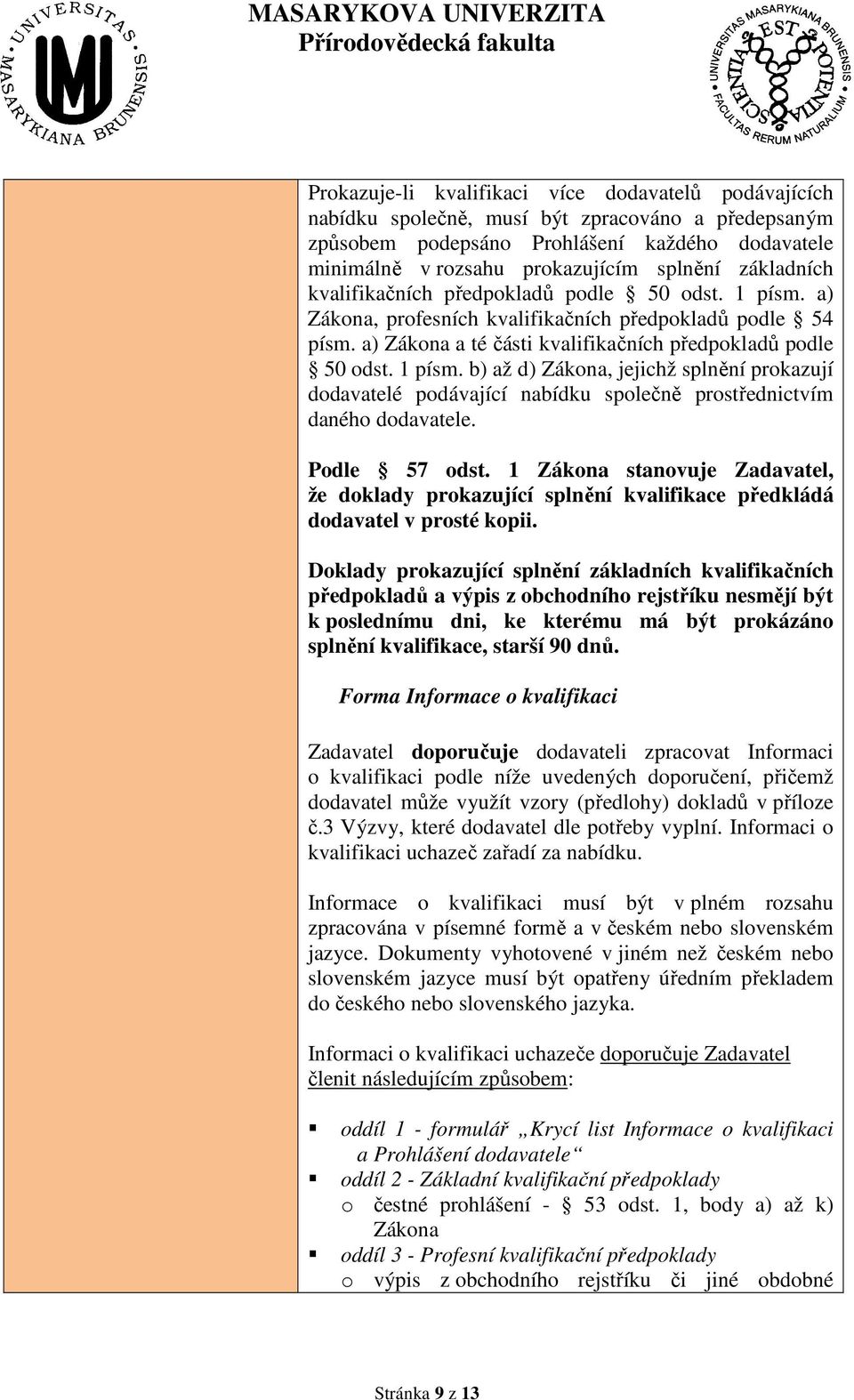 Podle 57 odst. 1 Zákona stanovuje Zadavatel, že doklady prokazující splnění kvalifikace předkládá dodavatel v prosté kopii.