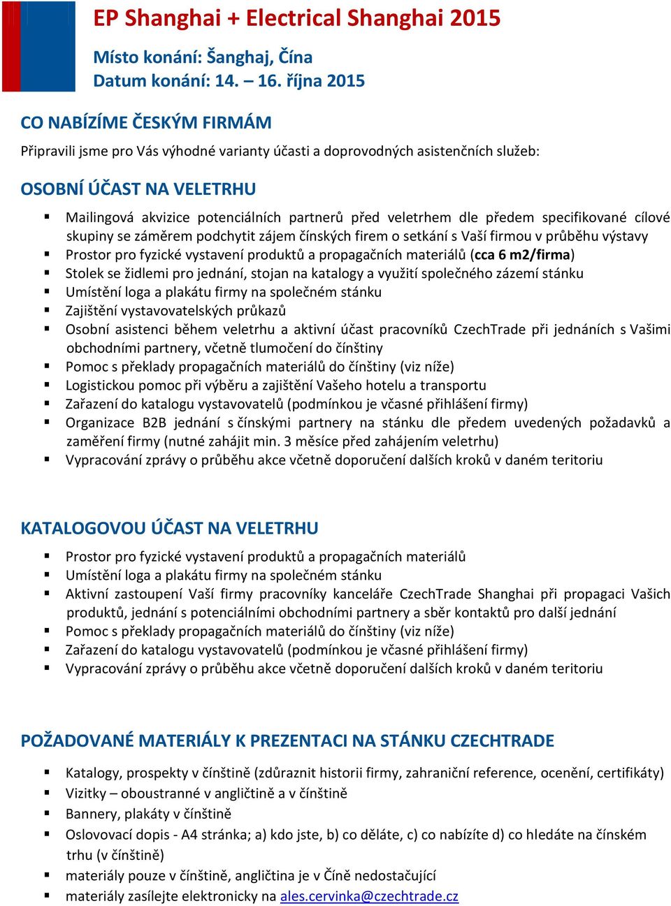 m2/firma) Stolek se židlemi pro jednání, stojan na katalogy a využití společného zázemí stánku Umístění loga a plakátu firmy na společném stánku Zajištění vystavovatelských průkazů Osobní asistenci