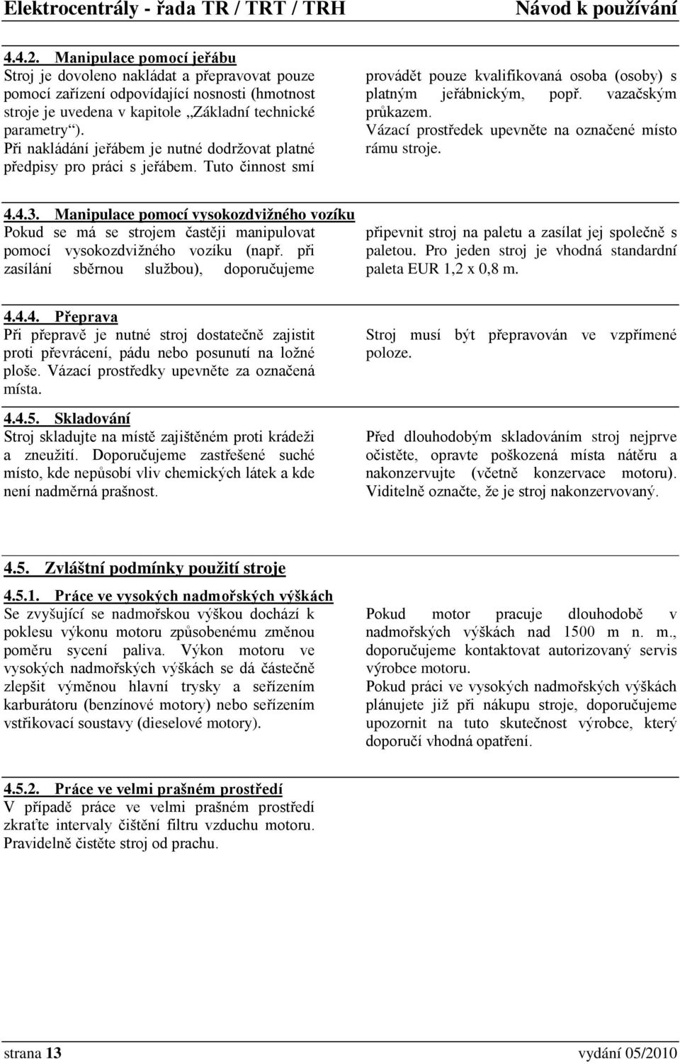 Vázací prostředek upevněte na označené místo rámu stroje. 4.4.3. Manipulace pomocí vysokozdvižného vozíku Pokud se má se strojem častěji manipulovat pomocí vysokozdvižného vozíku (např.