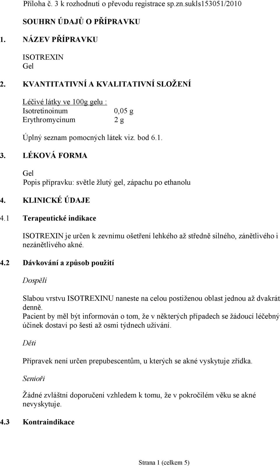 LÉKOVÁ FORMA Gel Popis přípravku: světle žlutý gel, zápachu po ethanolu 4. KLINICKÉ ÚDAJE 4.