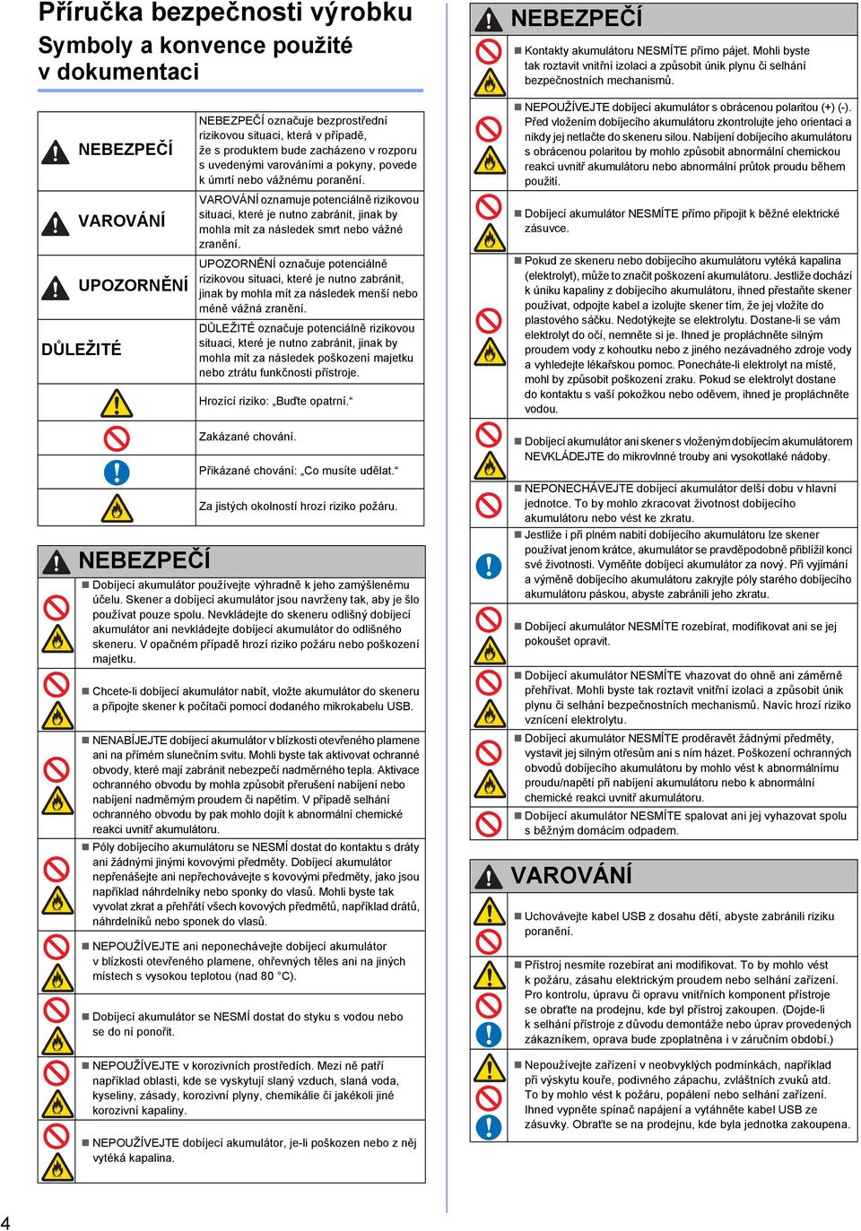 NEBEZPEČÍ NEBEZPEČÍ oznčuje ezprostřední rizikovou situci, která v přípdě, že s produktem ude zcházeno v rozporu s uvedenými vrováními pokyny, povede k úmrtí neo vážnému pornění.