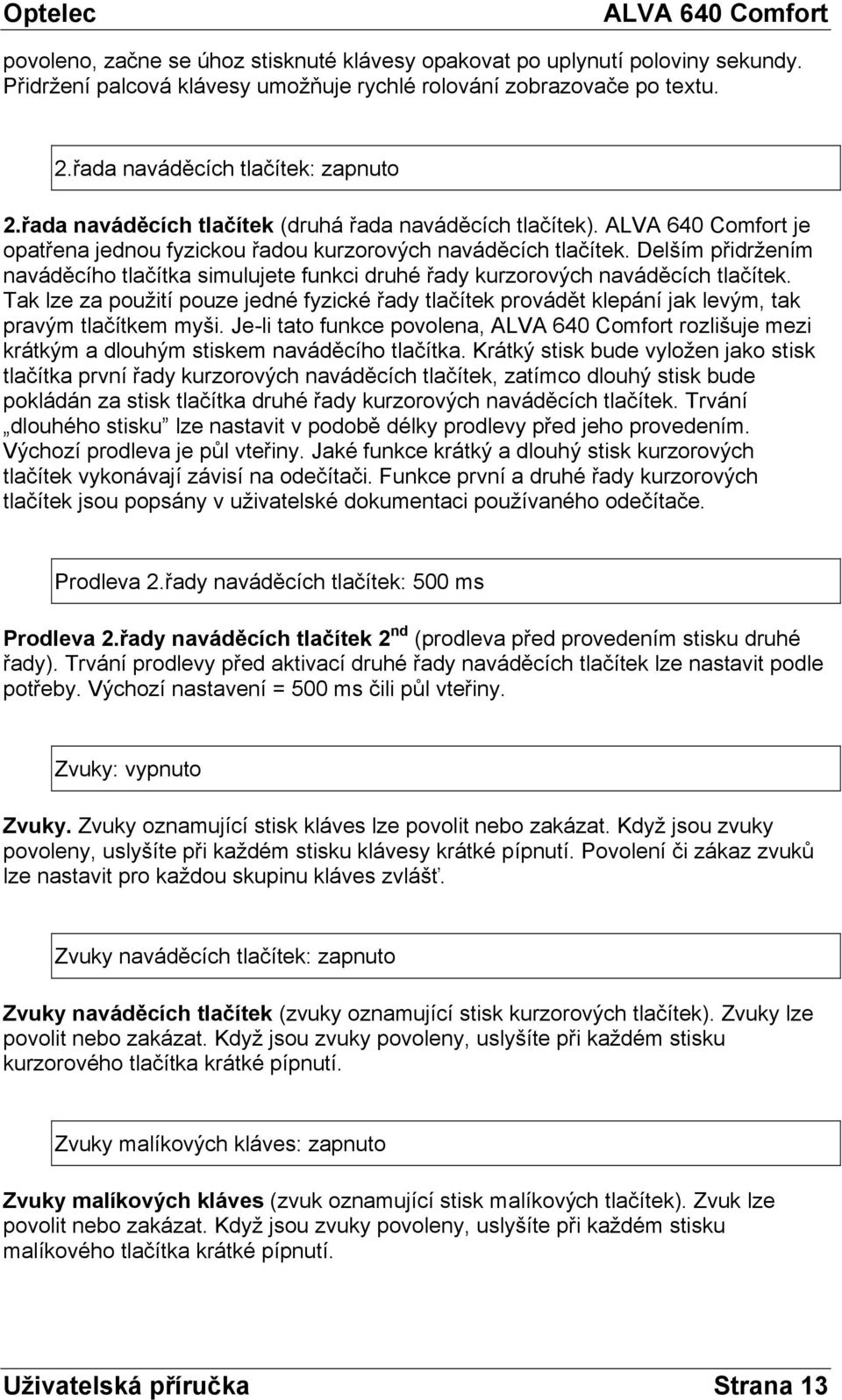 Delším přidržením naváděcího tlačítka simulujete funkci druhé řady kurzorových naváděcích tlačítek.