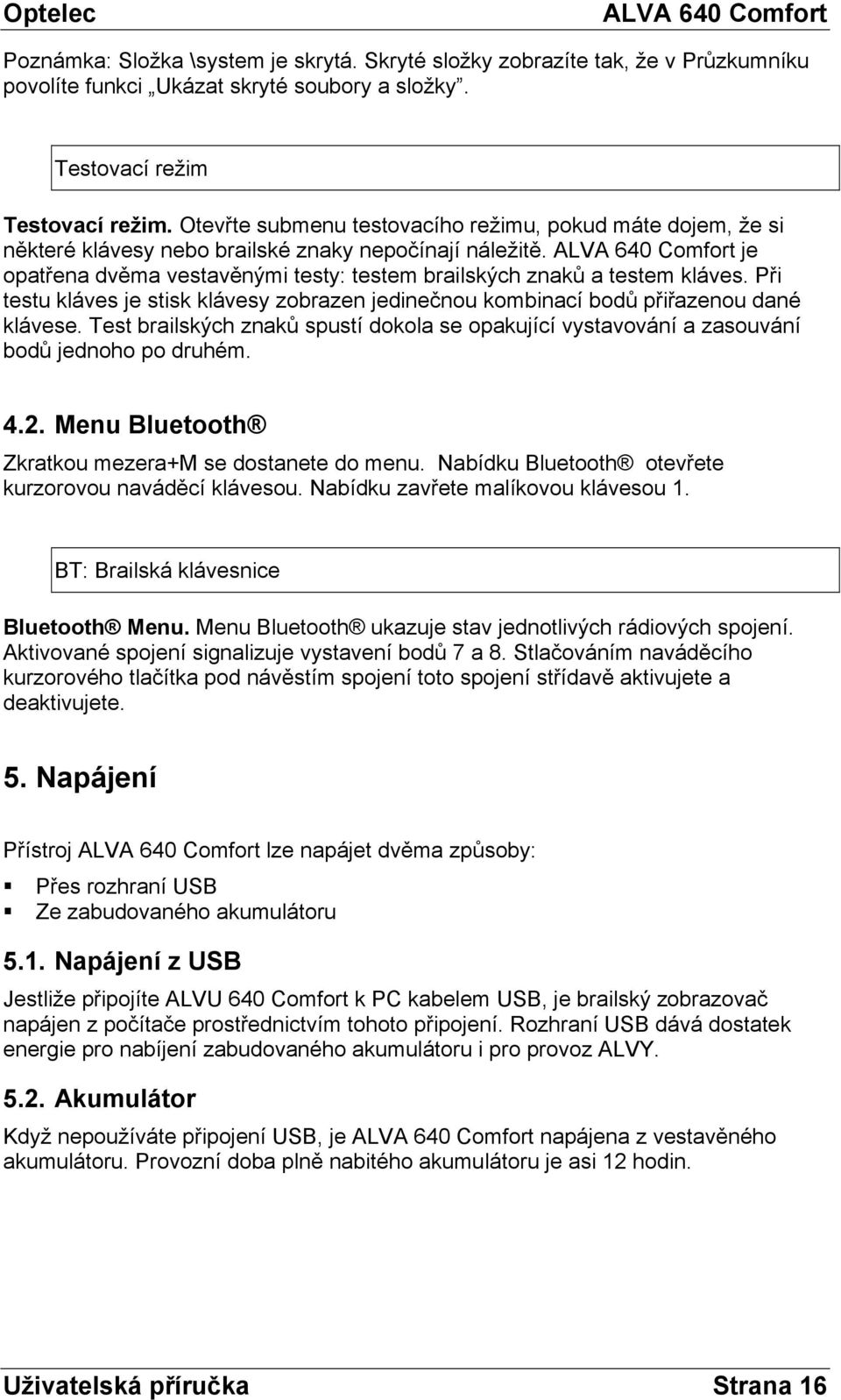 Při testu kláves je stisk klávesy zobrazen jedinečnou kombinací bodů přiřazenou dané klávese. Test brailských znaků spustí dokola se opakující vystavování a zasouvání bodů jednoho po druhém. 4.2.