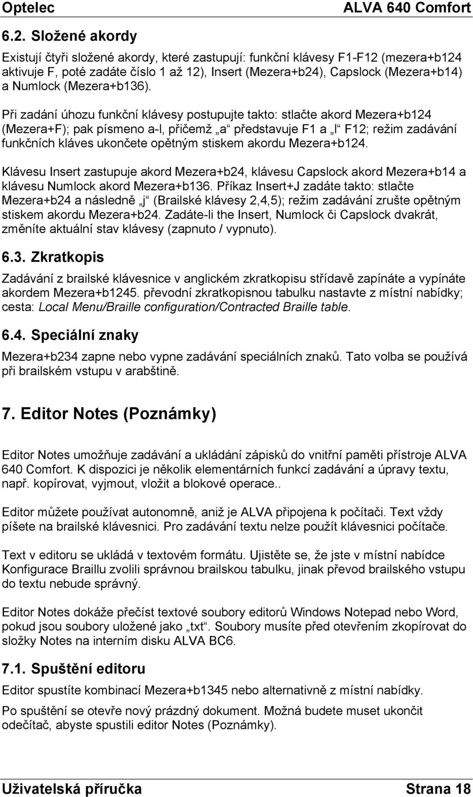 Při zadání úhozu funkční klávesy postupujte takto: stlačte akord Mezera+b124 (Mezera+F); pak písmeno a-l, přičemž a představuje F1 a l F12; režim zadávání funkčních kláves ukončete opětným stiskem