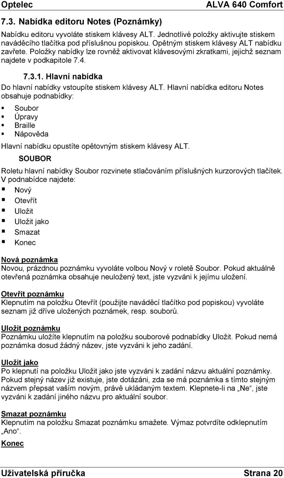 Hlavní nabídka Do hlavní nabídky vstoupíte stiskem klávesy ALT. Hlavní nabídka editoru Notes obsahuje podnabídky: Soubor Úpravy Braille Nápověda Hlavní nabídku opustíte opětovným stiskem klávesy ALT.