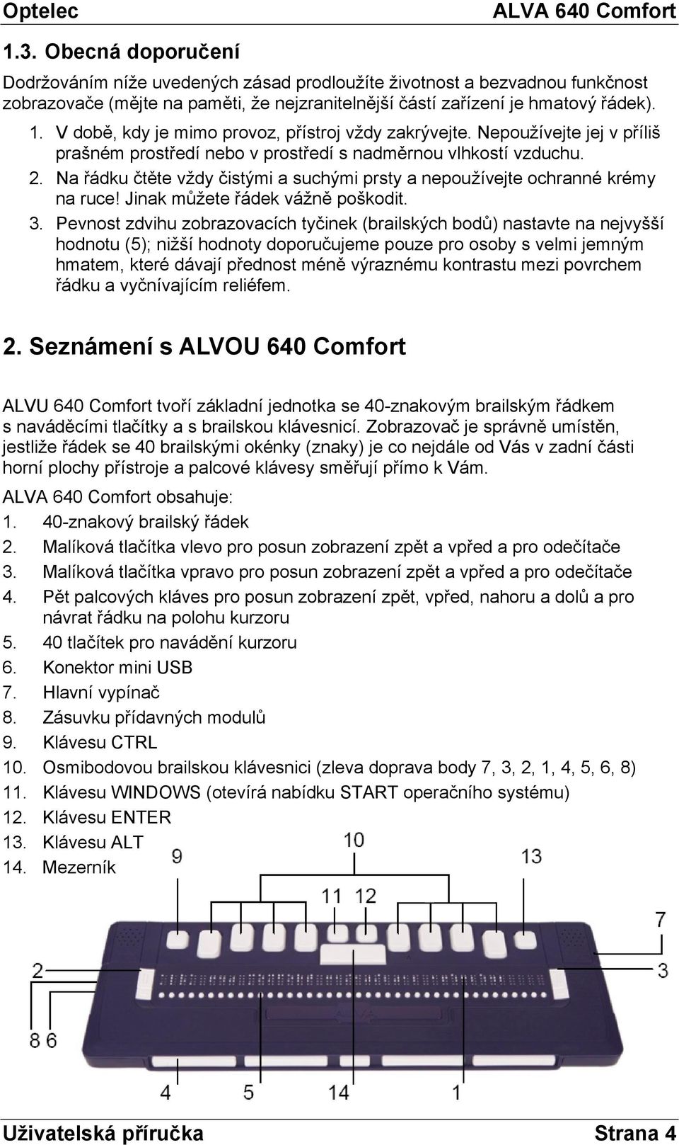 Na řádku čtěte vždy čistými a suchými prsty a nepoužívejte ochranné krémy na ruce! Jinak můžete řádek vážně poškodit. 3.