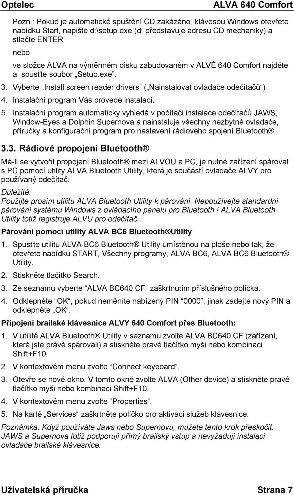 Vyberte Install screen reader drivers ( Nainstalovat ovladače odečítačů ) 4. Instalační program Vás provede instalací. 5.