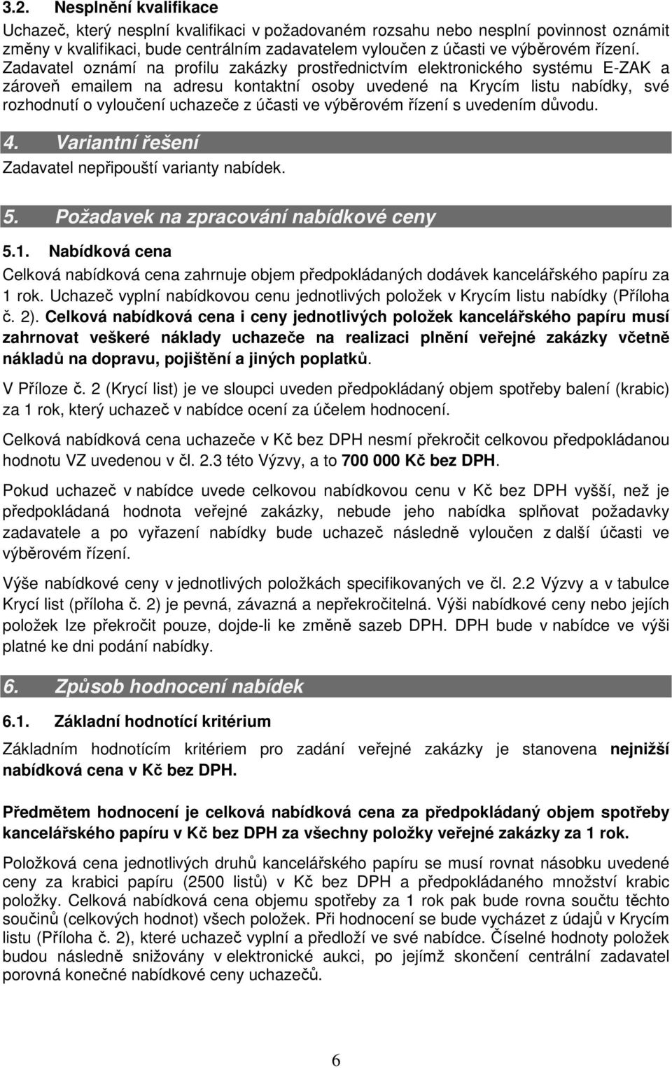 Zadavatel oznámí na profilu zakázky prostřednictvím elektronického systému E-ZAK a zároveň emailem na adresu kontaktní osoby uvedené na Krycím listu nabídky, své rozhodnutí o vyloučení uchazeče z