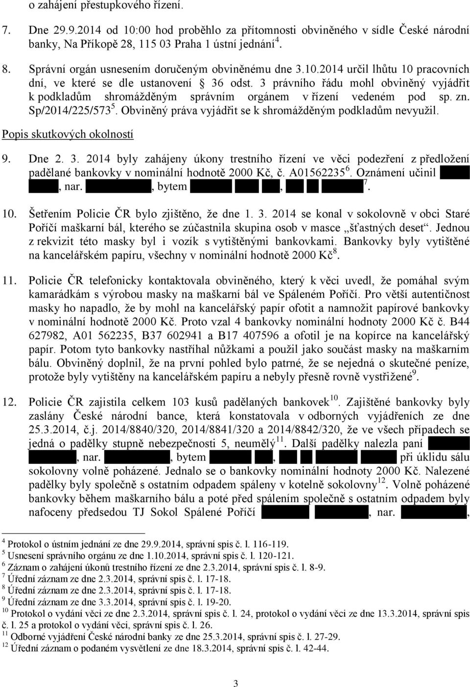 3 právního řádu mohl obviněný vyjádřit k podkladům shromážděným správním orgánem v řízení vedeném pod sp. zn. Sp/2014/225/573 5. Obviněný práva vyjádřit se k shromážděným podkladům nevyužil.