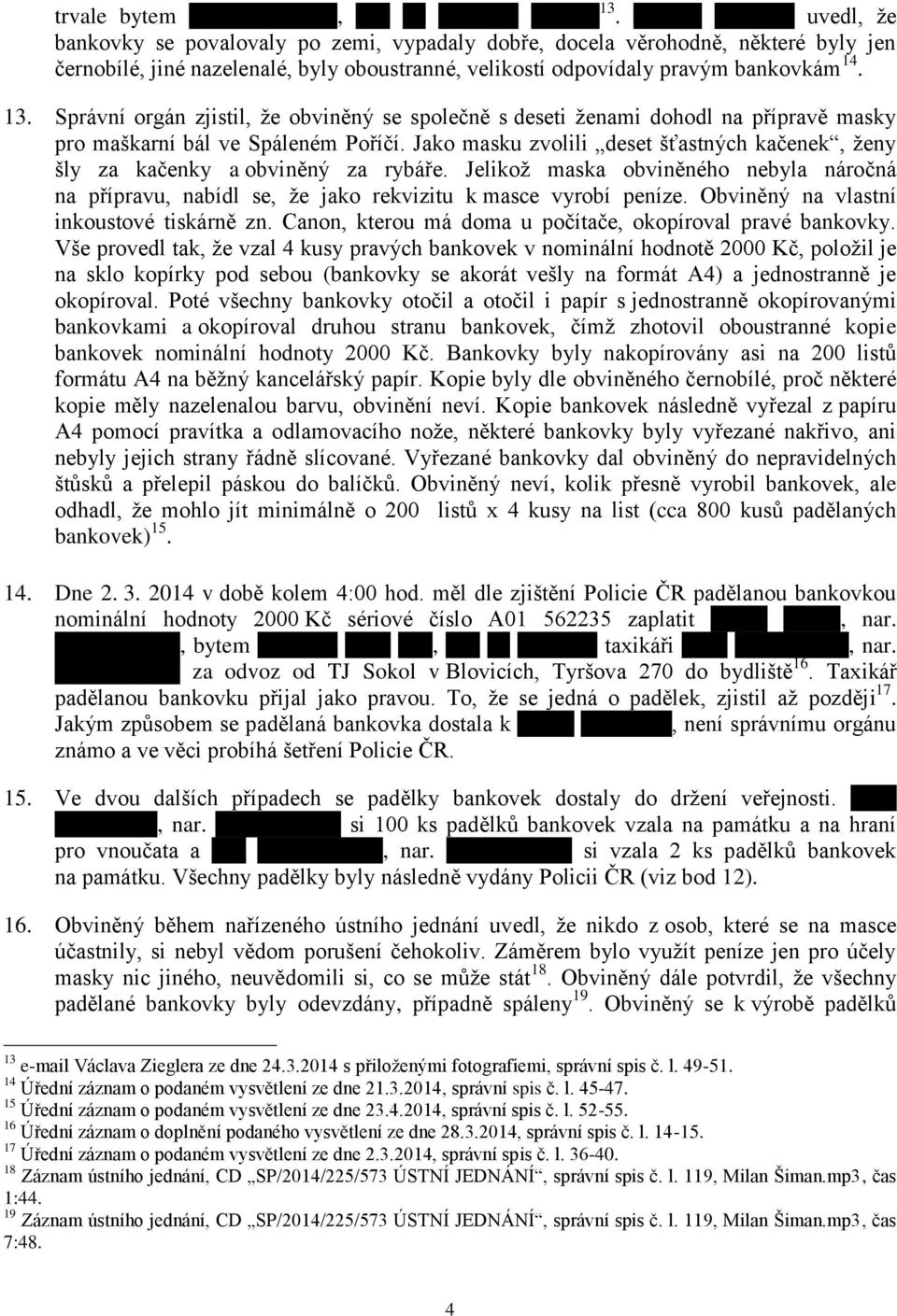 Jako masku zvolili deset šťastných kačenek, ženy šly za kačenky a obviněný za rybáře. Jelikož maska obviněného nebyla náročná na přípravu, nabídl se, že jako rekvizitu k masce vyrobí peníze.