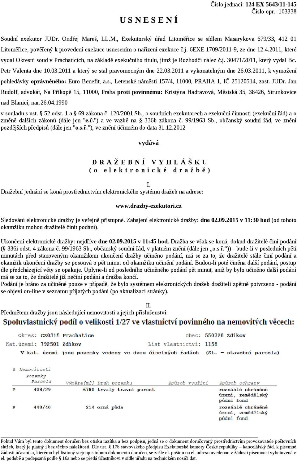 j. 30471/2011, který vydal Bc. Petr Valenta dne 10.03.2011 a který se stal pravomocným dne 22.03.2011 a vykonatelným dne 26.03.2011, k vymožení pohledávky oprávněného: Euro Benefit, a.s., Letenské náměstí 157/4, 11000, PRAHA 1, IČ 25120514, zast.