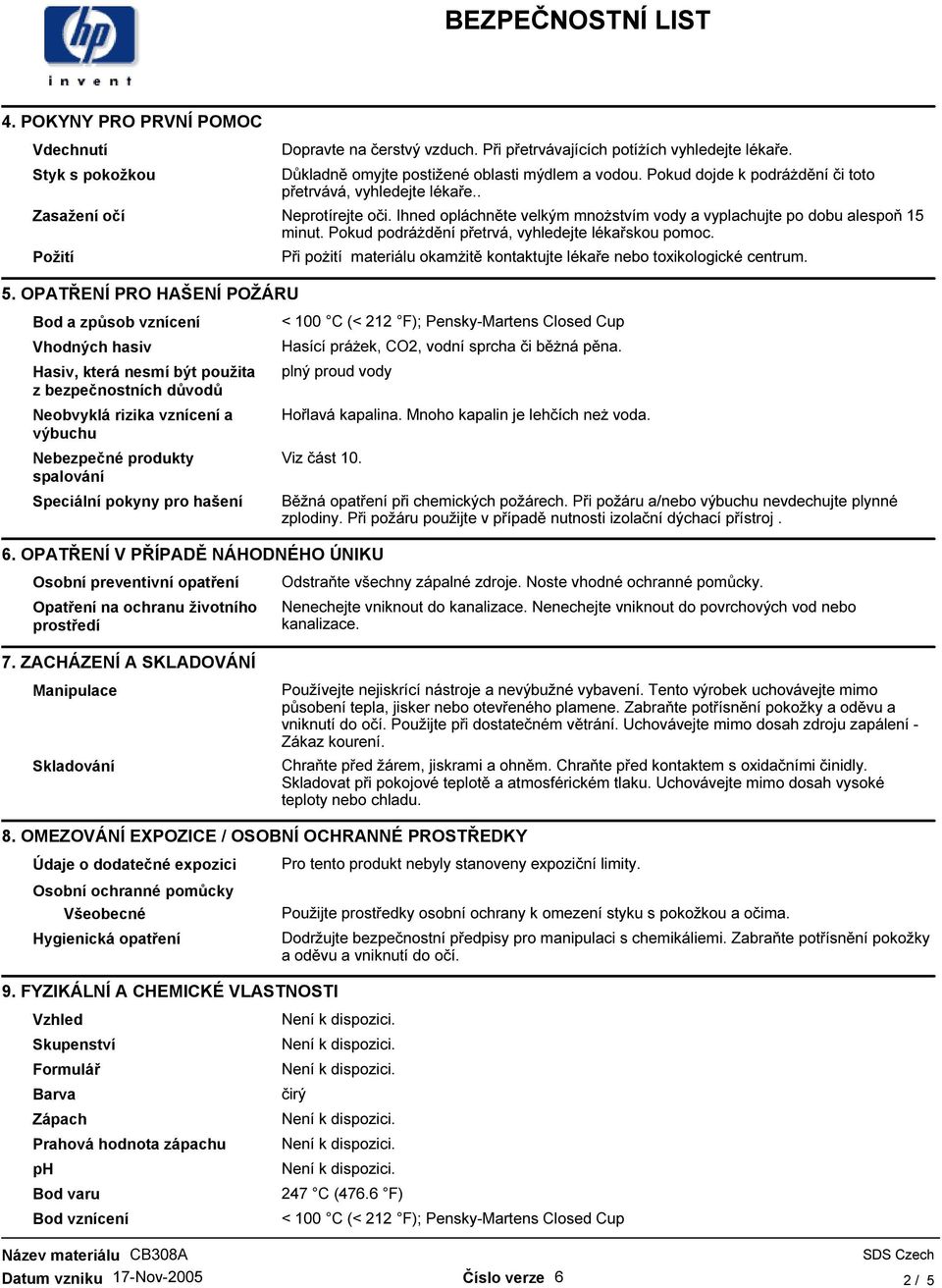 Pokud podráŝdění přetrvá, vyhledejte lékařskou pomoc. Požití 5. OPATŘENÍ PRO HAŠENÍ POŽÁRU Při poŝití materiálu okamŝitě kontaktujte lékaře nebo toxikologické centrum.