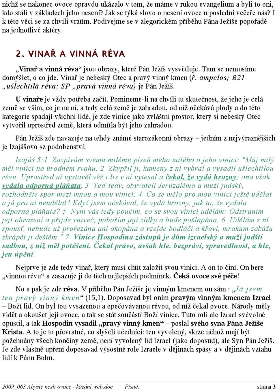 Tam se nemusíme domýšlet, o co jde. Vinař je nebeský Otec a pravý vinný kmen (ř. ampelos; B21 ušlechtilá réva; SP pravá vinná réva) je Pán Ježíš. U vinaře je vždy potřeba začít.