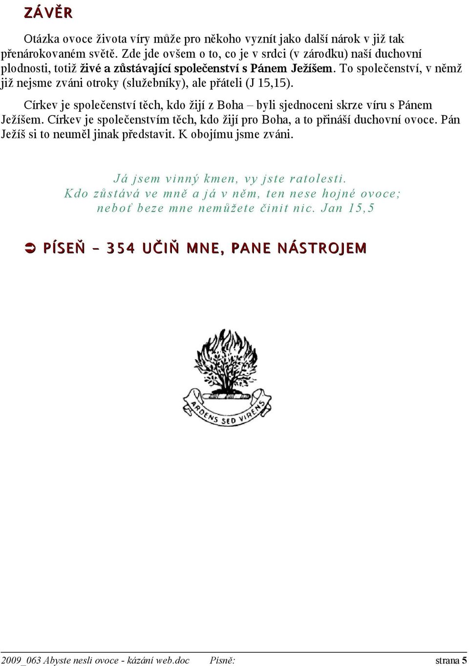 To společenství, v němž již nejsme zváni otroky (služebníky), ale přáteli (J 15,15). Církev je společenství těch, kdo žijí z Boha byli sjednoceni skrze víru s Pánem Ježíšem.