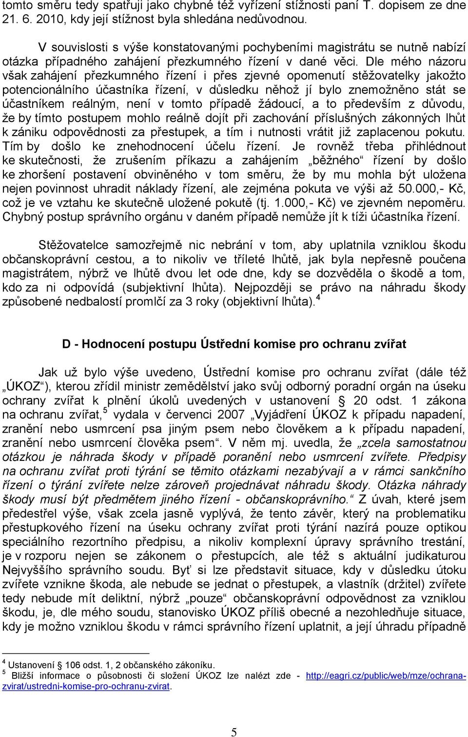 Dle mého názoru však zahájení přezkumného řízení i přes zjevné opomenutí stěžovatelky jakožto potencionálního účastníka řízení, v důsledku něhož jí bylo znemožněno stát se účastníkem reálným, není v