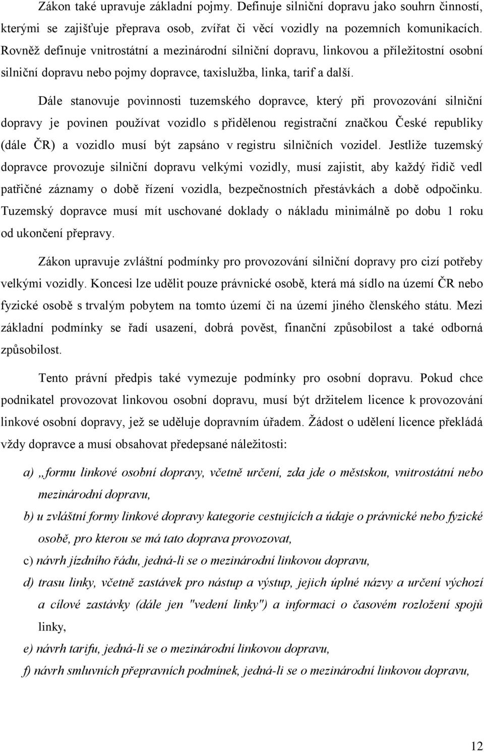 Dále stanovuje povinnosti tuzemského dopravce, který při provozování silniční dopravy je povinen používat vozidlo s přidělenou registrační značkou České republiky (dále ČR) a vozidlo musí být zapsáno