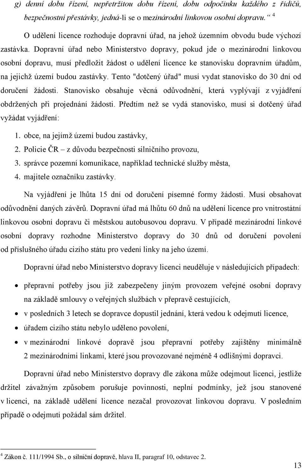 Dopravní úřad nebo Ministerstvo dopravy, pokud jde o mezinárodní linkovou osobní dopravu, musí předložit žádost o udělení licence ke stanovisku dopravním úřadům, na jejichž území budou zastávky.