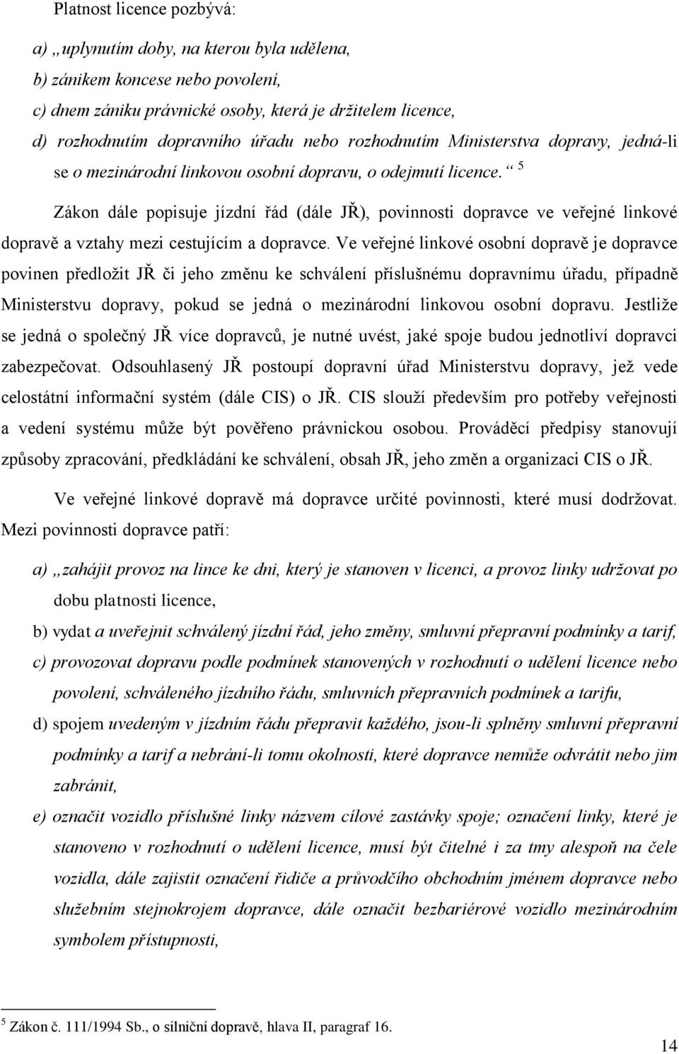 5 Zákon dále popisuje jízdní řád (dále JŘ), povinnosti dopravce ve veřejné linkové dopravě a vztahy mezi cestujícím a dopravce.