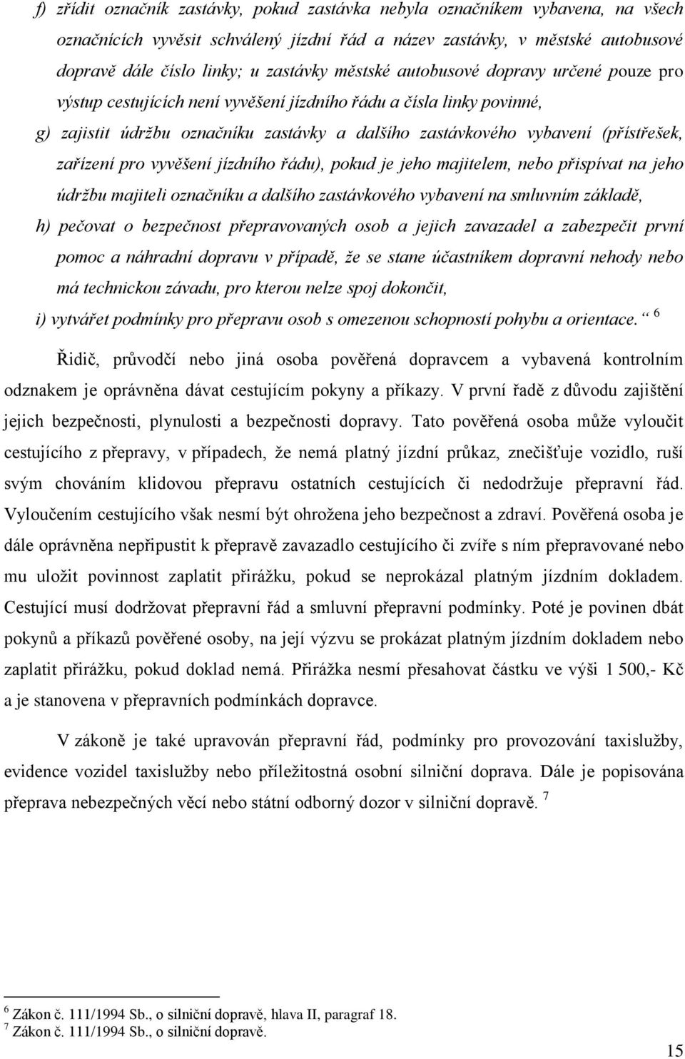 zařízení pro vyvěšení jízdního řádu), pokud je jeho majitelem, nebo přispívat na jeho údržbu majiteli označníku a dalšího zastávkového vybavení na smluvním základě, h) pečovat o bezpečnost