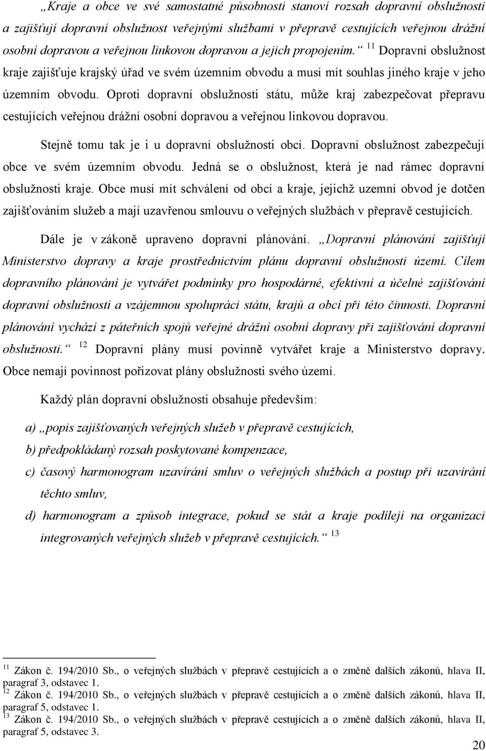 Oproti dopravní obslužnosti státu, může kraj zabezpečovat přepravu cestujících veřejnou drážní osobní dopravou a veřejnou linkovou dopravou. Stejně tomu tak je i u dopravní obslužnosti obcí.