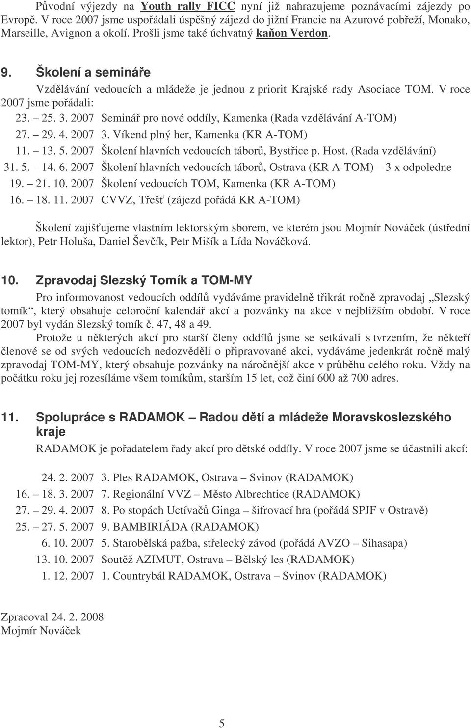 2007 Seminá pro nové oddíly, Kamenka (Rada vzdlávání A-TOM) 27. 29. 4. 2007 3. Víkend plný her, Kamenka (KR A-TOM) 11. 13. 5. 2007 Školení hlavních vedoucích tábor, Bystice p. Host.