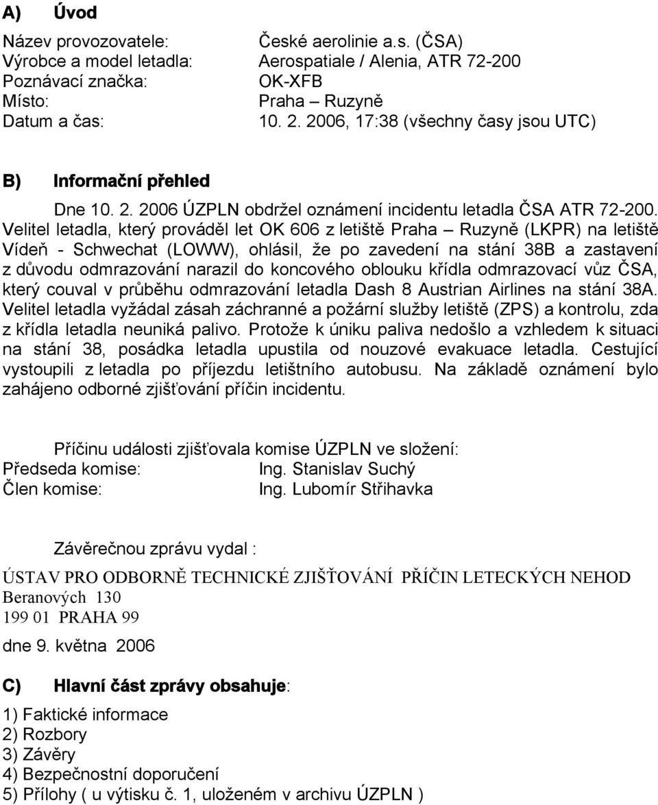 Velitel letadla, který prováděl let OK 606 z letiště Praha Ruzyně (LKPR) na letiště Vídeň - Schwechat (LOWW), ohlásil, že po zavedení na stání 38B a zastavení z důvodu odmrazování narazil do