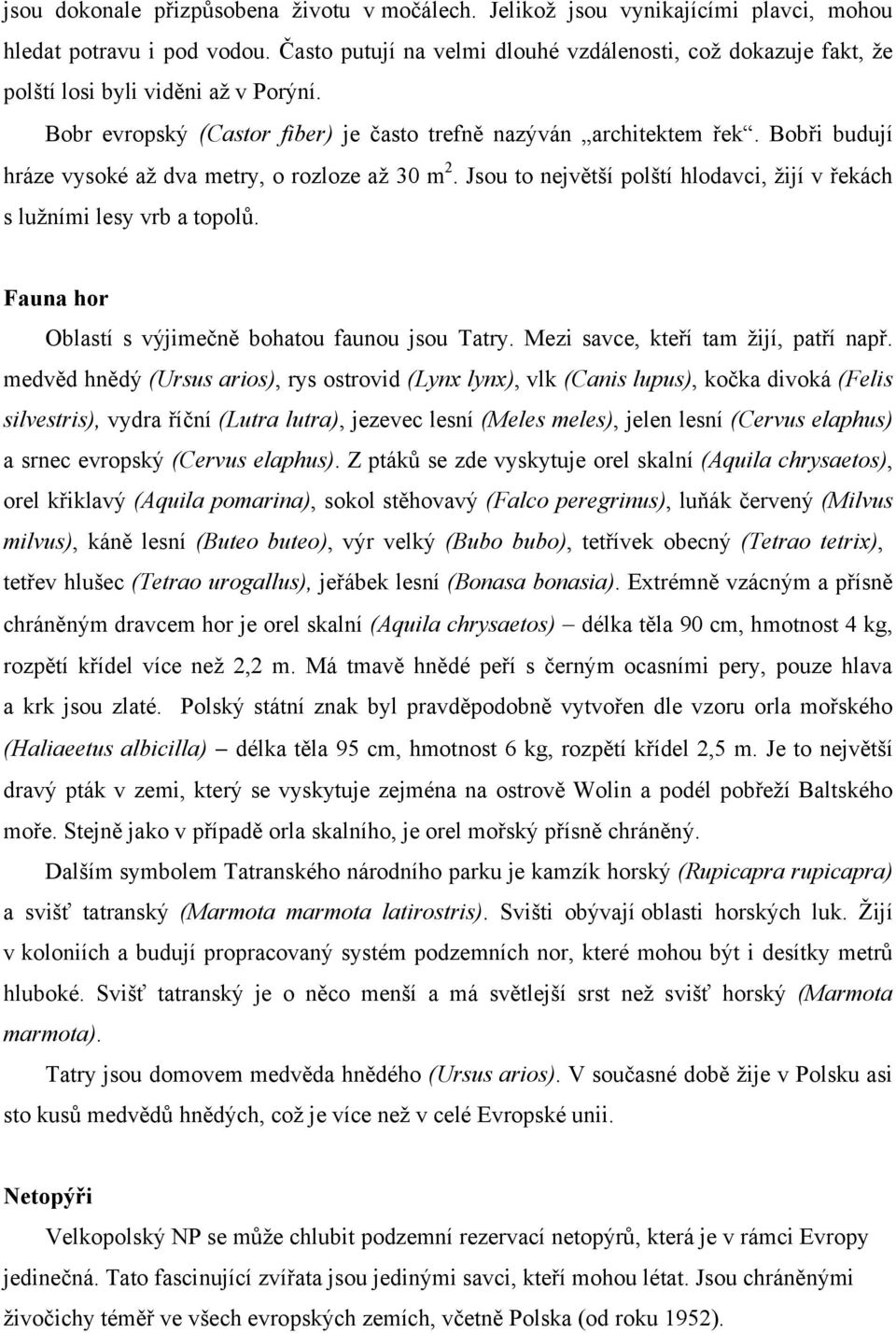 Bobři budují hráze vysoké až dva metry, o rozloze až 30 m 2. Jsou to největší polští hlodavci, žijí v řekách s lužními lesy vrb a topolů. Fauna hor Oblastí s výjimečně bohatou faunou jsou Tatry.