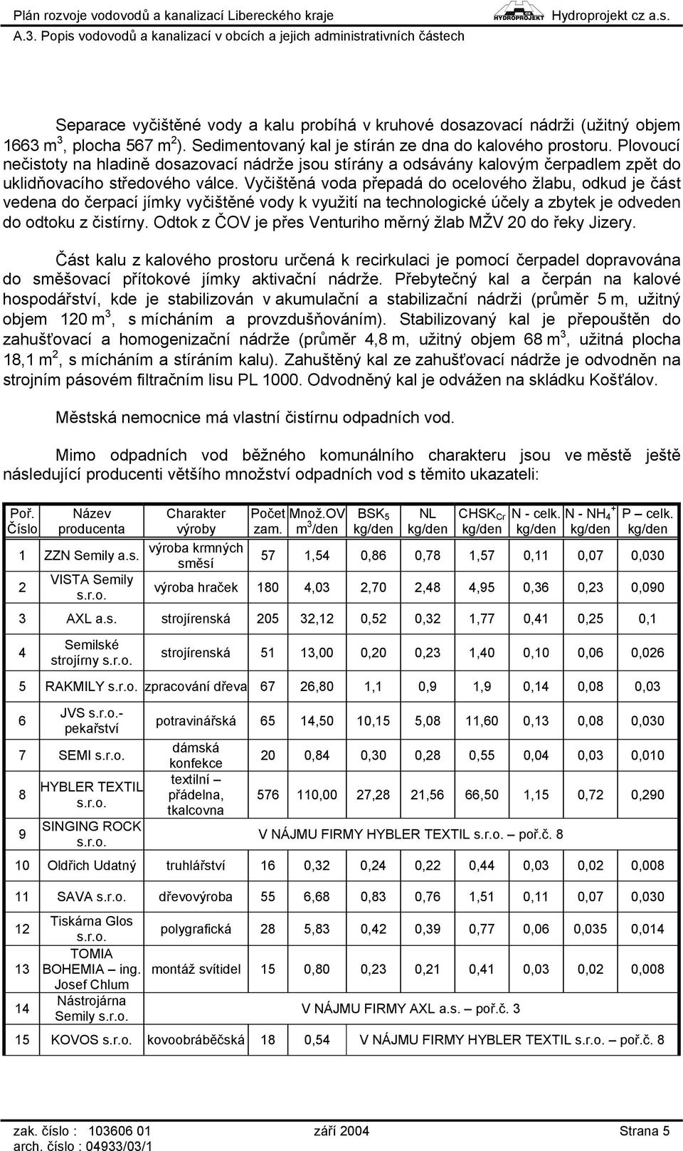 Vyčištěná voda přepadá do ocelového žlabu, odkud je část vedena do čerpací jímky vyčištěné vody k využití na technologické účely a zbytek je odveden do odtoku z čistírny.