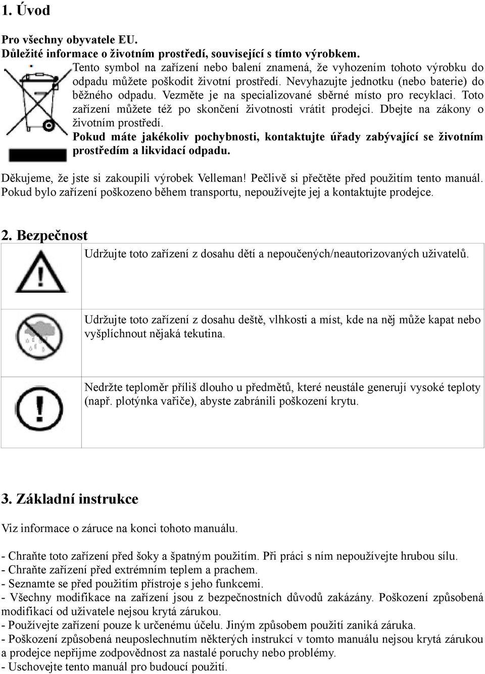 Vezměte je na specializované sběrné místo pro recyklaci. Toto zařízení můžete též po skončení životnosti vrátit prodejci. Dbejte na zákony o životním prostředí.