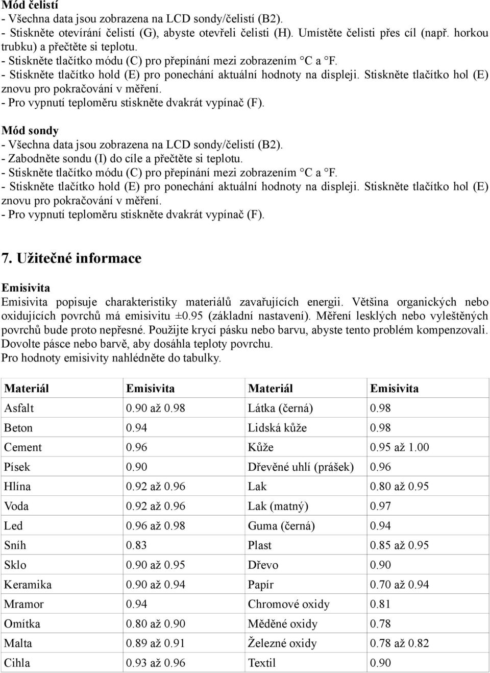 Stiskněte tlačítko hol (E) znovu pro pokračování v měření. - Pro vypnutí teploměru stiskněte dvakrát vypínač (F). Mód sondy - Všechna data jsou zobrazena na LCD sondy/čelistí (B2).