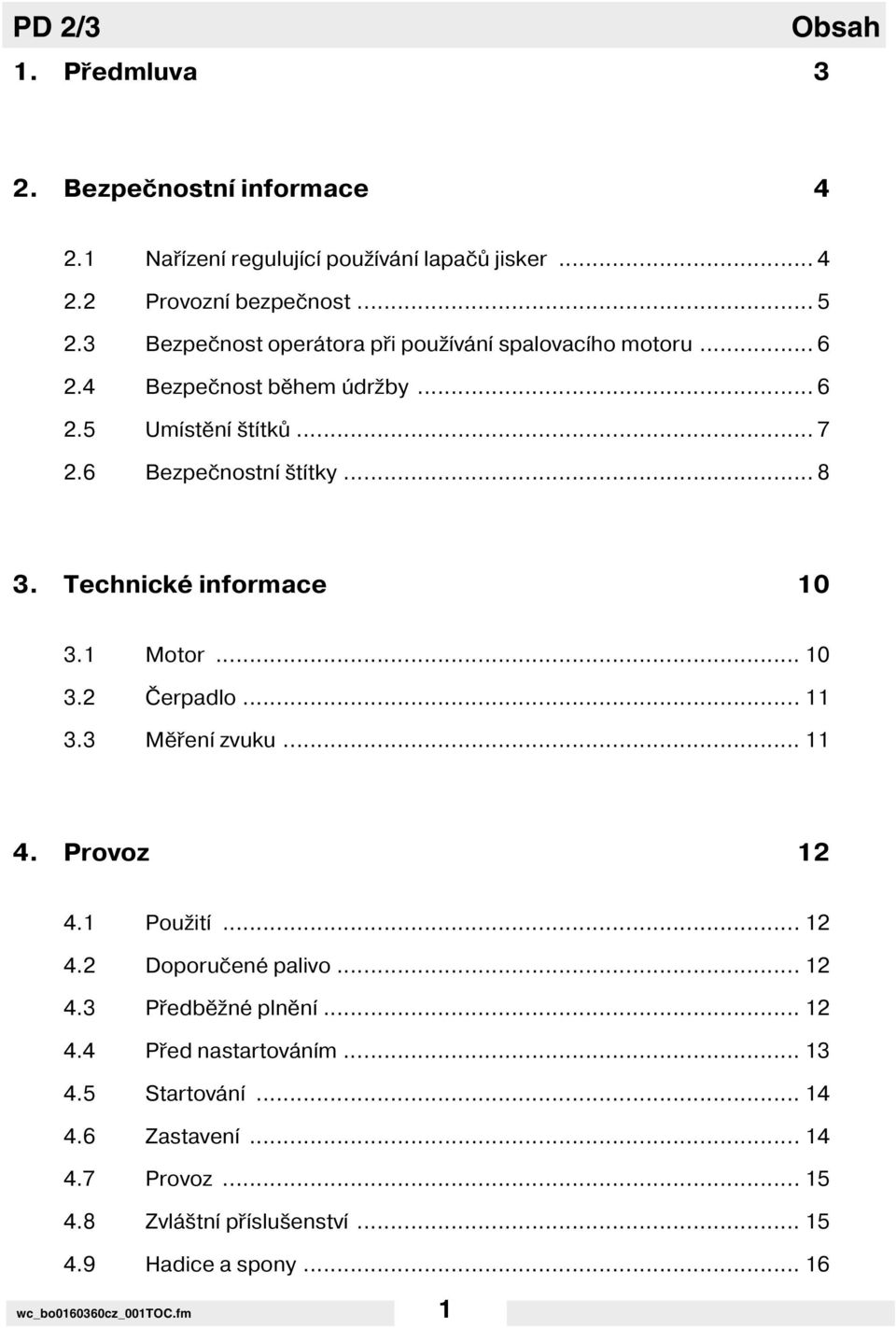 Technické informace 10 3.1 Motor... 10 3.2 Čerpadlo... 11 3.3 Měřen zvuku... 11 4. Provoz 12 4.1 Použit... 12 4.2 Doporučené palivo... 12 4.3 Předběžné plněn.