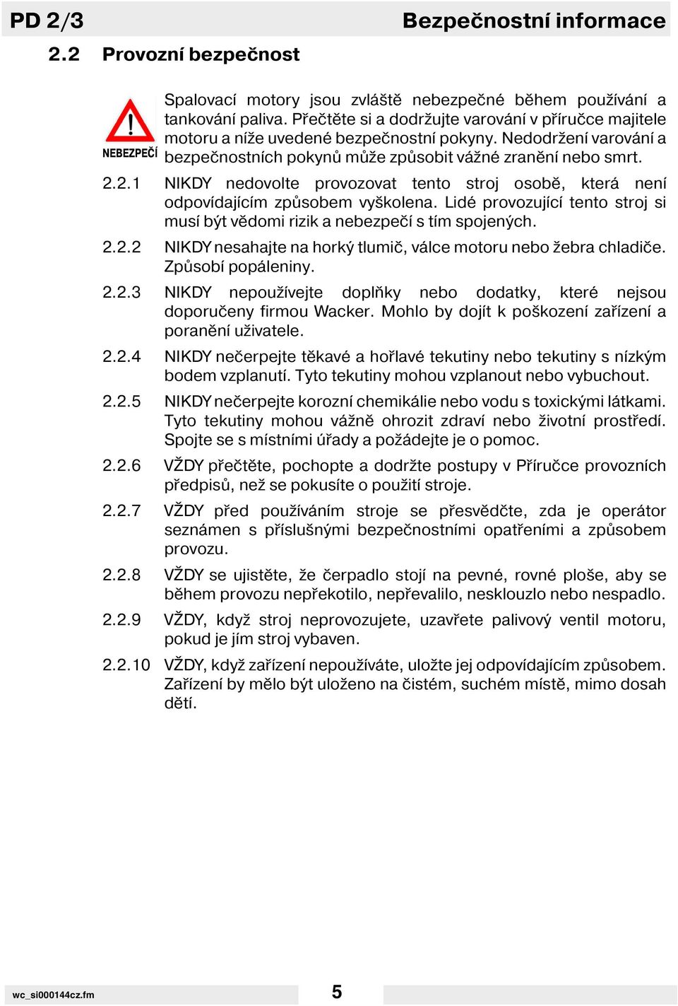 2.1 NIKDY nedovolte provozovat tento stroj osobě, která nen odpov daj c m způsobem vyškolena. Lidé provozuj c tento stroj si mus být vědomi rizik a nebezpeč s t m spojených. 2.2.2 NIKDY nesahajte na horký tlumič, válce motoru nebo žebra chladiče.