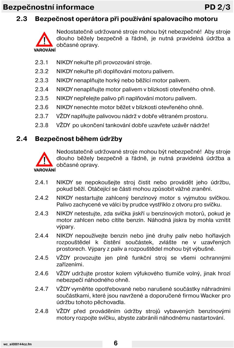 2.3.4 NIKDY nenaplňujte motor palivem v bl zkosti otevřeného ohně. 2.3.5 NIKDY nepřelejte palivo při naplňován motoru palivem. 2.3.6 NIKDY nenechte motor běžet v bl zkosti otevřeného ohně. 2.3.7 VŽDY naplňujte palivovou nádrž v dobře větraném prostoru.