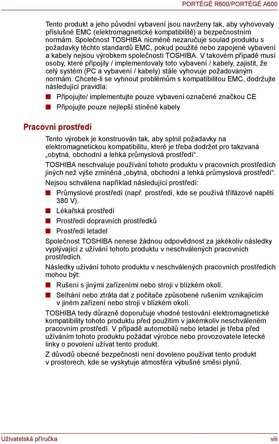 V takovém případě musí osoby, které připojily / implementovaly toto vybavení / kabely, zajistit, že celý systém (PC a vybavení / kabely) stále vyhovuje požadovaným normám.