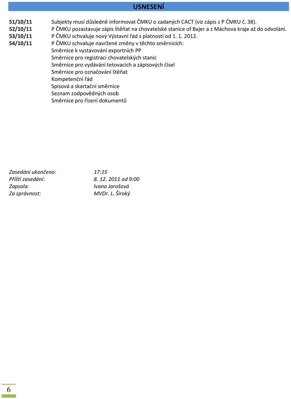 54/10/11 P ČMKU schvaluje navržené změny v těchto směrnicích: Směrnice k vystavování exportních PP Směrnice pro registraci chovatelských stanic Směrnice pro vydávání tetovacích a