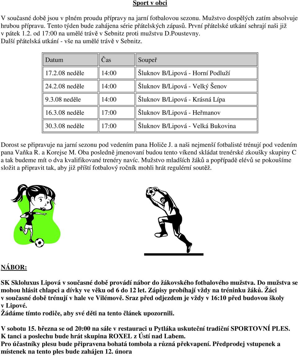 2.08 neděle 14:00 Šluknov B/Lipová - Velký Šenov 9.3.08 neděle 14:00 Šluknov B/Lipová - Krásná Lípa 16.3.08 neděle 17:00 Šluknov B/Lipová - Heřmanov 30.3.08 neděle 17:00 Šluknov B/Lipová - Velká Bukovina Dorost se připravuje na jarní sezonu pod vedením pana Holiče J.